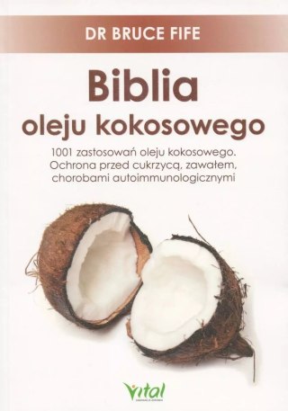 Biblia oleju kokosowego. 1001 zastosowań oleju kokosowego. Ochrona przed cukrzycą, zawałem, chorobami autoimmunologicznymi