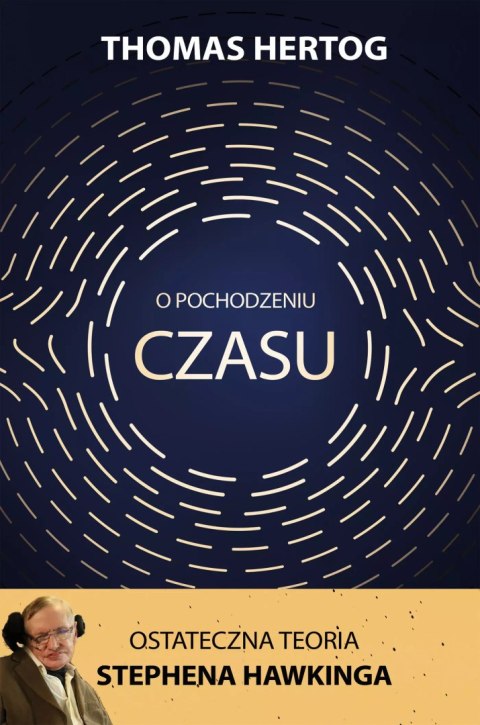 O pochodzeniu czasu. Ostateczna teoria Stephena Hawkinga O pochodzeniu czasu. Ostateczna teoria Stephena Hawkinga