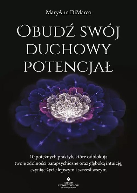 Obudź swój duchowy potencjał. 10 potężnych praktyk, które odblokują twoje zdolności parapsychiczne oraz głęboką intuicję, czynią Obudź swój duchowy potencjał. 10 potężnych praktyk, które odblokują twoje zdolności parapsychiczne oraz głęboką intuicję, czynią