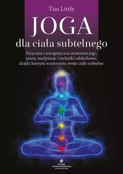 Joga dla ciała subtelnego. Fizyczna i energetyczna anatomia jogi, asany, medytacje i techniki oddechowe, dzięki którym wzmocnisz Joga dla ciała subtelnego. Fizyczna i energetyczna anatomia jogi, asany, medytacje i techniki oddechowe, dzięki którym wzmocnisz