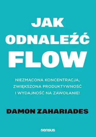 Jak odnaleźć FLOW. Niezmącona koncentracja, zwiększona produktywność i wydajność na zawołanie!