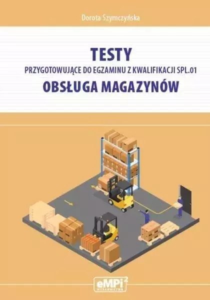 Testy przygotowujące do egzaminu z kwalifikacji SPL.01. Obsługa magazynów Testy przygotowujące do egzaminu z kwalifikacji SPL.01. Obsługa magazynów