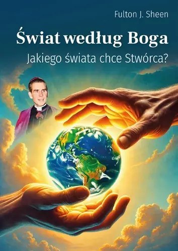 Świat według Boga. Jakiego świata chce Stwórca? Świat według Boga. Jakiego świata chce Stwórca?