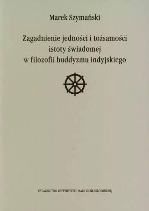 Zagadnienie jedności i tożsamości istoty świadomej w filozofii buddyzmu indyjskiego Zagadnienie jedności i tożsamości istoty świadomej w filozofii buddyzmu indyjskiego