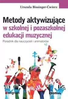 Metody aktywizujące w szkolnej i pozaszkolnej edukacji muzycznej. Poradnik dla nauczycieli i animatorów Metody aktywizujące w szkolnej i pozaszkolnej edukacji muzycznej. Poradnik dla nauczycieli i animatorów