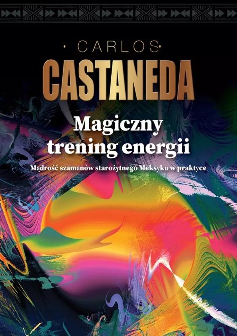 Magiczny trening energii. Mądrość szamanów starożytnego Meksyku w praktyce Magiczny trening energii. Mądrość szamanów starożytnego Meksyku w praktyce
