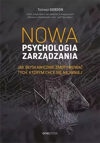 Nowa psychologia zarządzania. Jak błyskawicznie zmotywować tych, którym chce się najmniej Nowa psychologia zarządzania. Jak błyskawicznie zmotywować tych, którym chce się najmniej