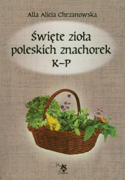 Święte zioła poleskich znachorek. Tom II. K-P Święte zioła poleskich znachorek. Tom II. K-P