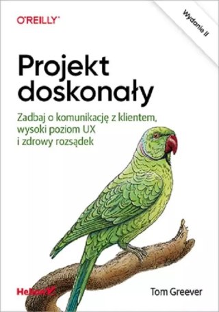O'Reilly. Projekt doskonały. Zadbaj o komunikację z klientem, wysoki poziom UX i zdrowy rozsądek, wydanie 2