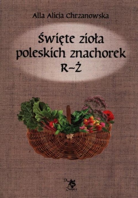 Święte zioła poleskich znachorek. R-Ż. Tom 3 Święte zioła poleskich znachorek. R-Ż. Tom 3