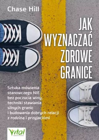 Jak wyznaczać zdrowe granice. Sztuka mówienia stanowczego "nie" bez poczucia winy, techniki stawiania silnych granic i budowania