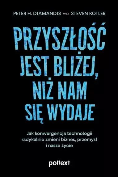 Przyszłość jest bliżej, niż nam się wydaje. Jak konwergencja technologii radykalnie zmieni biznes, przemysł i nasze życie Przyszłość jest bliżej, niż nam się wydaje. Jak konwergencja technologii radykalnie zmieni biznes, przemysł i nasze życie
