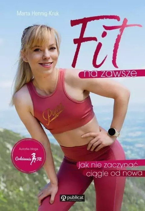 Fit na zawsze. Jak nie zaczynać ciągle od nowa Fit na zawsze. Jak nie zaczynać ciągle od nowa