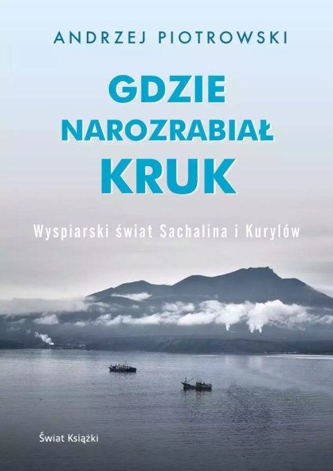 Gdzie narozrabiał kruk. Wyspiarski świat Sachalina i Kurylów Gdzie narozrabiał kruk. Wyspiarski świat Sachalina i Kurylów