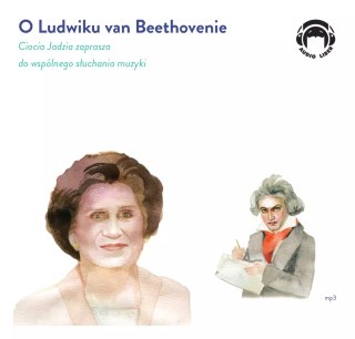 O Ludwiku van Beethovenie. Ciocia Jadzia zaprasza do wspólnego słuchania muzyki. Audiobook