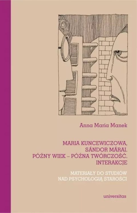 Maria Kuncewiczowa, Sandor Marai. Późny wiek - późna twórczość. Interakcje. Materiały do studiów nad psychologią starości Maria Kuncewiczowa, Sandor Marai. Późny wiek - późna twórczość. Interakcje. Materiały do studiów nad psychologią starości