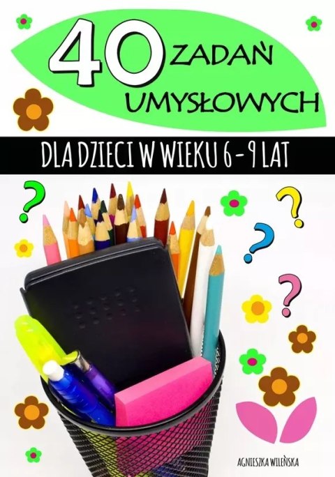 40 ZADAŃ UMYSŁOWYCH DLA DZIECI 6-9 LAT 40 ZADAŃ UMYSŁOWYCH DLA DZIECI 6-9 LAT