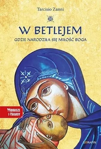 W Betlejem. Gdzie narodziła się miłość Boga W Betlejem. Gdzie narodziła się miłość Boga