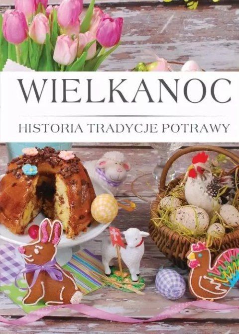 Wielkanoc. Histora, tradycje, potrawy Wielkanoc. Histora, tradycje, potrawy