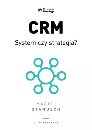 IT w biznesie. CRM. System czy strategia? Praktyczny przewodnik dla wdrażających