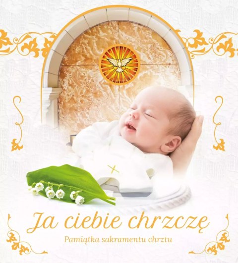 Ja ciebie chrzczę. Pamiątka sakramentu chrztu Ja ciebie chrzczę. Pamiątka sakramentu chrztu
