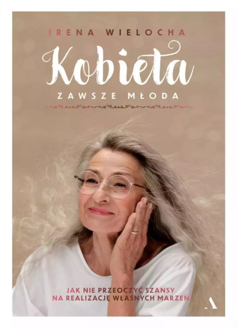 Kobieta zawsze młoda. Jak nie przeoczyć szansy na realizację własnych marzeń Kobieta zawsze młoda. Jak nie przeoczyć szansy na realizację własnych marzeń
