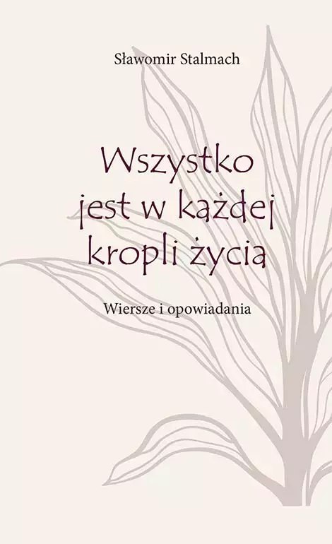 Wszystko jest w każdej kropli życia. Wiersze i opowiadania Wszystko jest w każdej kropli życia. Wiersze i opowiadania