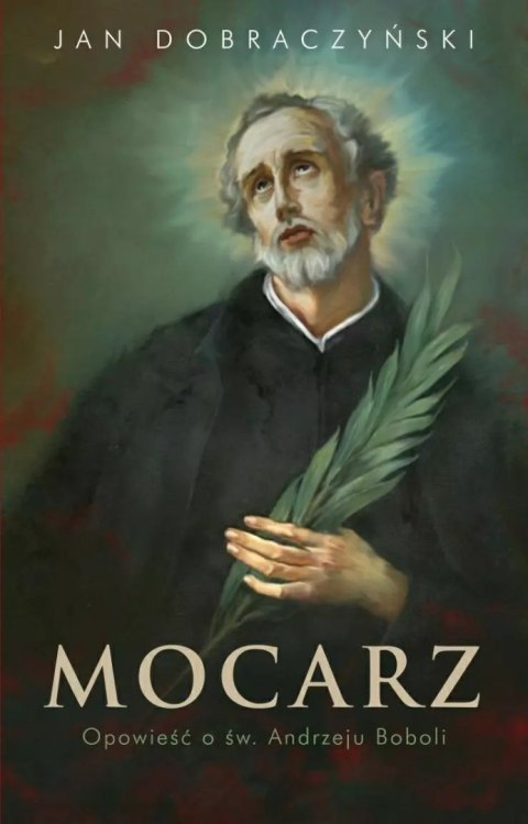 Mocarz Opowieść o św. Andrzeju Boboli Mocarz Opowieść o św. Andrzeju Boboli