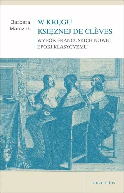 W kręgu Księżnej de Clèves. Wybór francuskich nowel epoki klasycyzmu W kręgu Księżnej de Clèves. Wybór francuskich nowel epoki klasycyzmu
