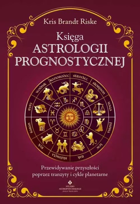 Księga astrologii prognostycznej. Przewidywanie przyszłości poprzez tranzyty i cykle planetarne Księga astrologii prognostycznej. Przewidywanie przyszłości poprzez tranzyty i cykle planetarne
